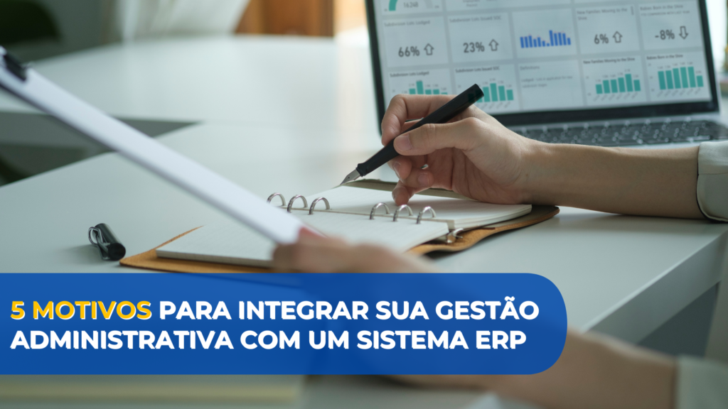 5 Motivos para integrar sua gestão administrativa com um sistema ERP