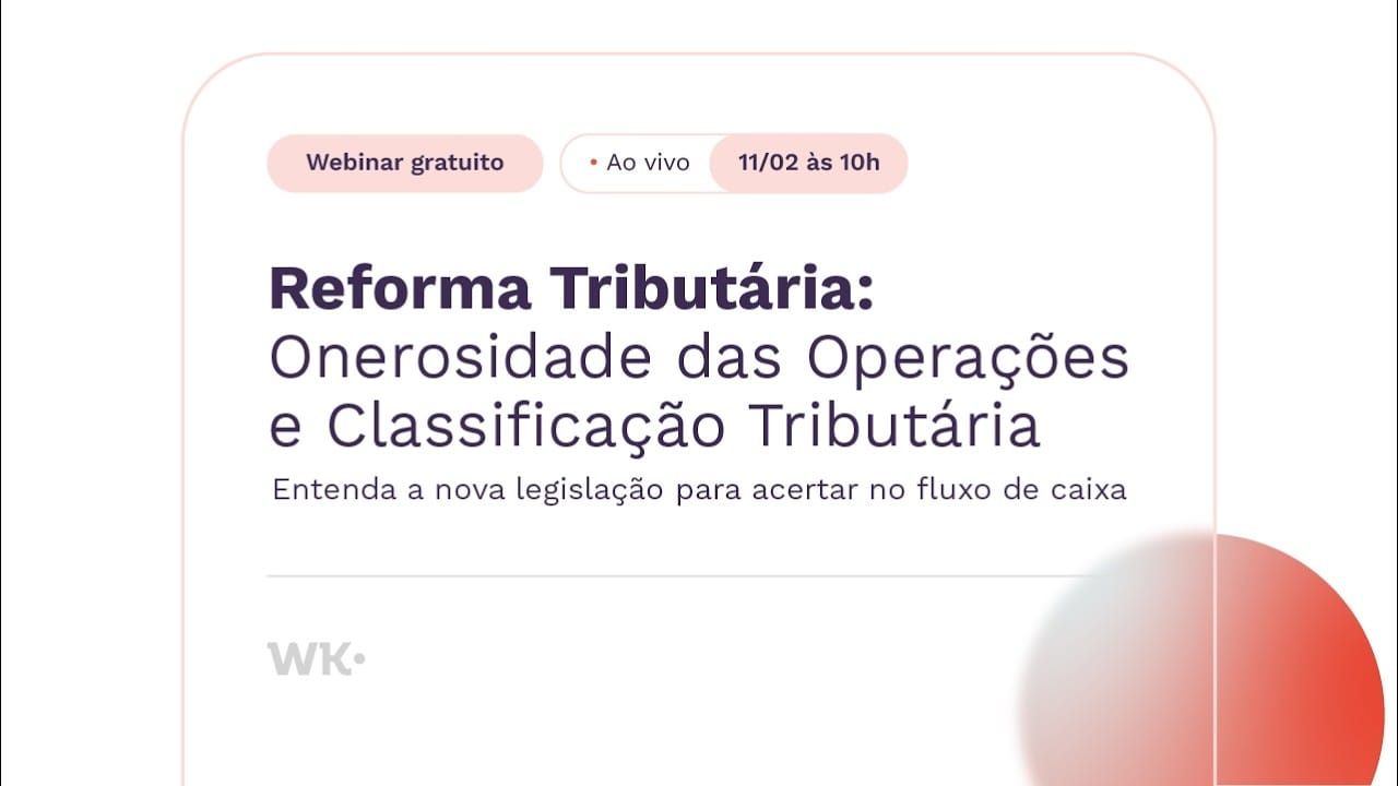 Reforma Tributária: Onerosidade das Operações e Classificação Tributária | Webinar Gratuito WK